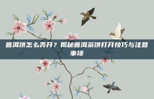 普洱饼怎么弄开?揭秘普洱茶饼打开技巧与注意事项