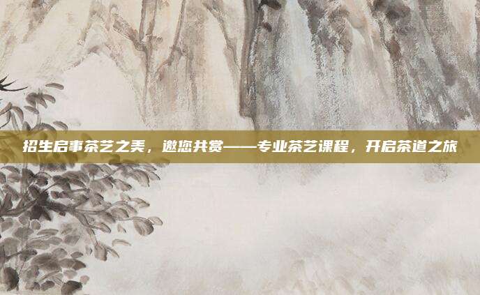 招生启事茶艺之美,邀您共赏——专业茶艺课程,开启茶道之旅