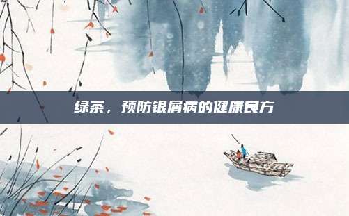 绿茶，预防银屑病的健康良方