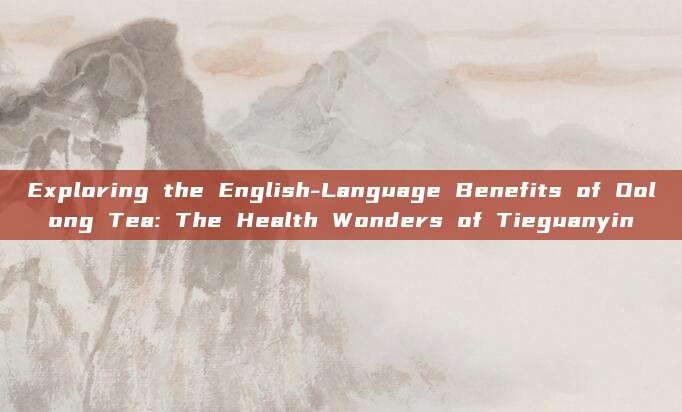 Exploring the English-Language Benefits of Oolong Tea: The Health Wonders of Tieguanyin