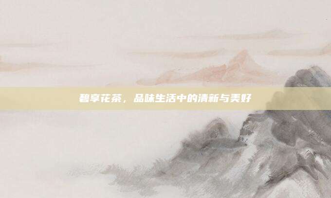 碧享花茶,品味生活中的清新与美好