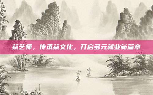 茶艺师，传承茶文化，开启多元就业新篇章
