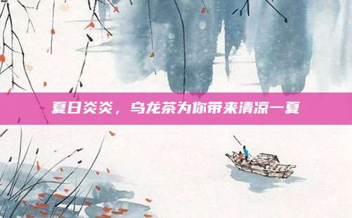 夏日炎炎,乌龙茶为你带来清凉一夏