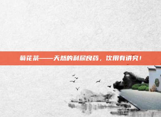 菊花茶——天然的利尿良药，饮用有讲究！