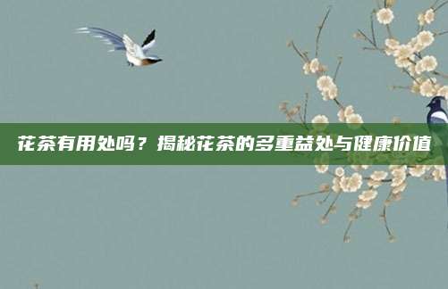 花茶有用处吗?揭秘花茶的多重益处与健康价值