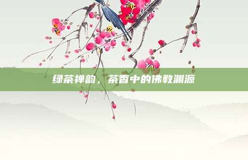 绿茶禅韵，茶香中的佛教渊源