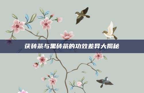 茯砖茶与黑砖茶的功效差异大揭秘