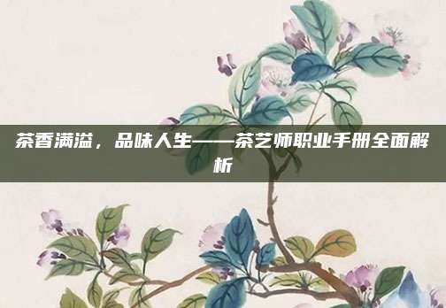 茶香满溢，品味人生——茶艺师职业手册全面解析