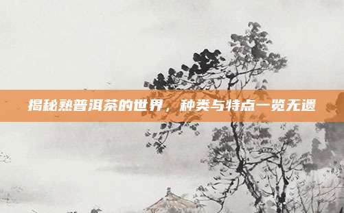 揭秘熟普洱茶的世界，种类与特点一览无遗
