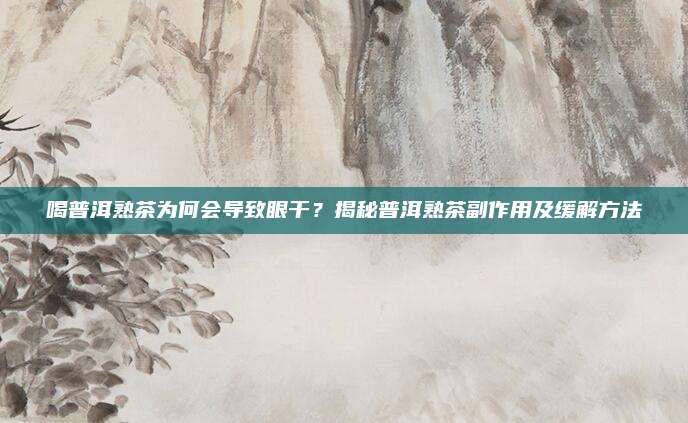 喝普洱熟茶为何会导致眼干？揭秘普洱熟茶副作用及缓解方法