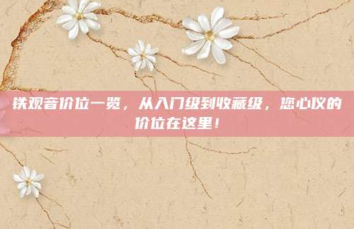 铁观音价位一览，从入门级到收藏级，您心仪的价位在这里！