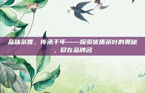 品味茶香，传承千年——探索优质茶叶的奥秘，尽在品牌名