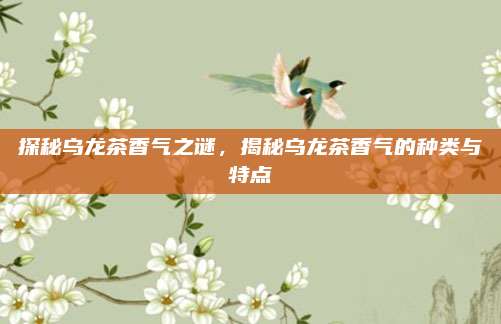探秘乌龙茶香气之谜，揭秘乌龙茶香气的种类与特点