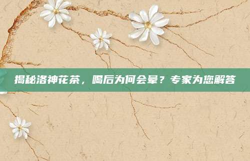 揭秘洛神花茶，喝后为何会晕？专家为您解答
