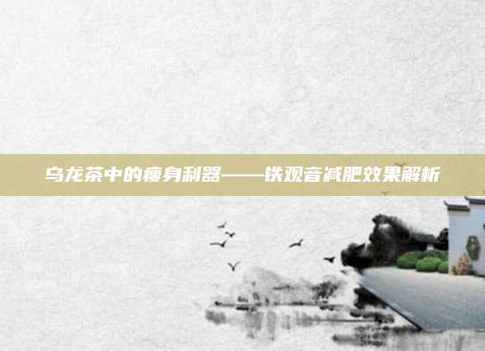 乌龙茶中的瘦身利器——铁观音减肥效果解析