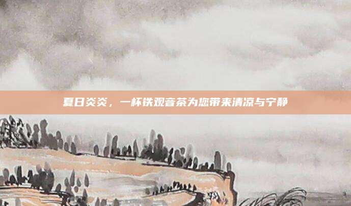 夏日炎炎，一杯铁观音茶为您带来清凉与宁静