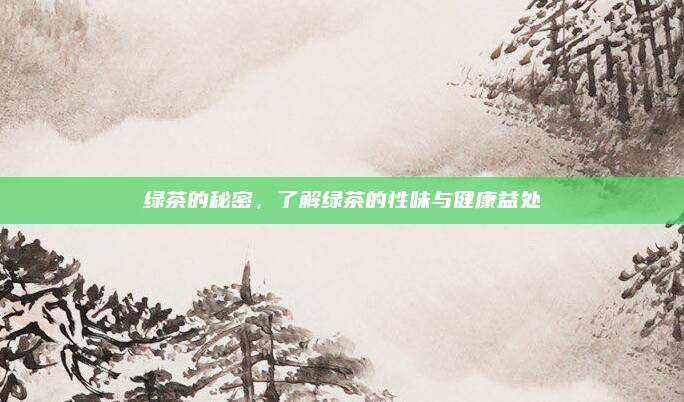 绿茶的秘密，了解绿茶的性味与健康益处