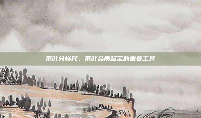 茶叶分样尺，茶叶品质鉴定的重要工具