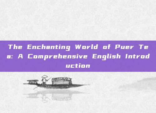 The Enchanting World of Puer Tea: A Comprehensive English Introduction