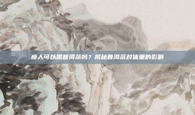 瘦人可以喝普洱茶吗？揭秘普洱茶对体重的影响