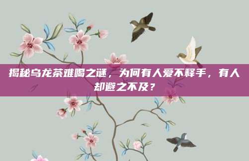 揭秘乌龙茶难喝之谜,为何有人爱不释手,有人却避之不及?