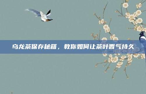 乌龙茶保存秘籍,教你如何让茶叶香气持久