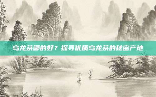 乌龙茶哪的好？探寻优质乌龙茶的秘密产地