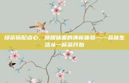 绿茶搭配点心，唤醒味蕾的清新体验——品味生活从一杯茶开始