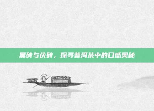 黑砖与茯砖，探寻普洱茶中的口感奥秘