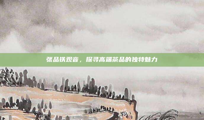 张品铁观音，探寻高端茶品的独特魅力