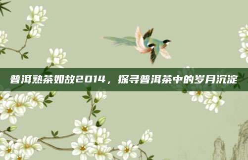 普洱熟茶如故2014，探寻普洱茶中的岁月沉淀
