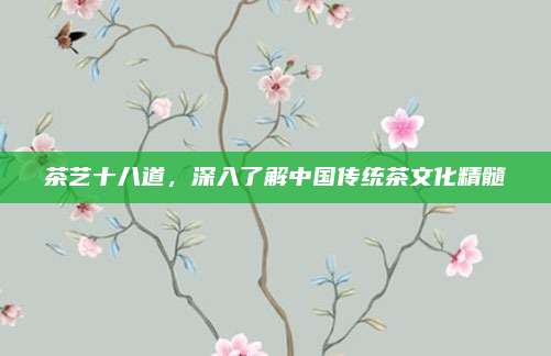 茶艺十八道，深入了解中国传统茶文化精髓