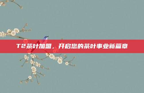 T2茶叶加盟，开启您的茶叶事业新篇章