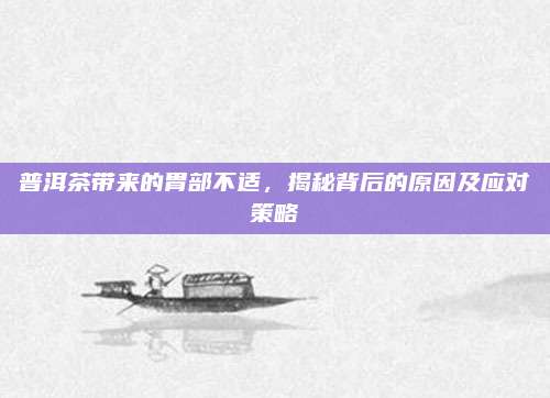 普洱茶带来的胃部不适，揭秘背后的原因及应对策略