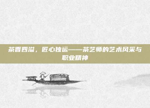 茶香四溢，匠心独运——茶艺师的艺术风采与职业精神