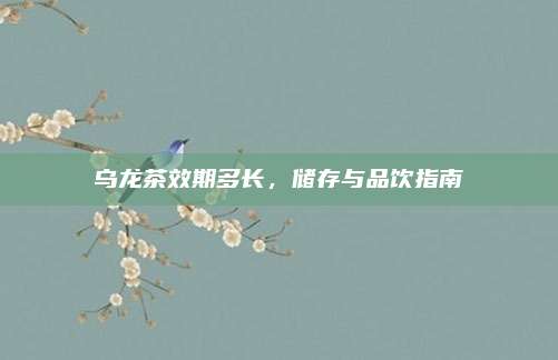 乌龙茶效期多长，储存与品饮指南