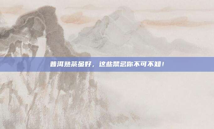 普洱熟茶虽好，这些禁忌你不可不知！
