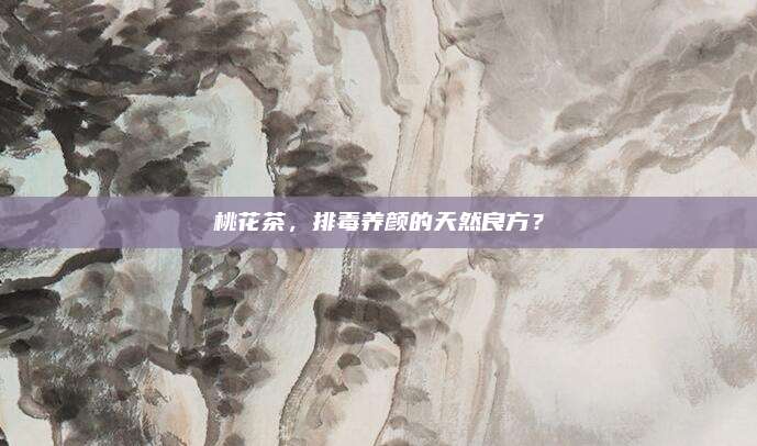 桃花茶，排毒养颜的天然良方？