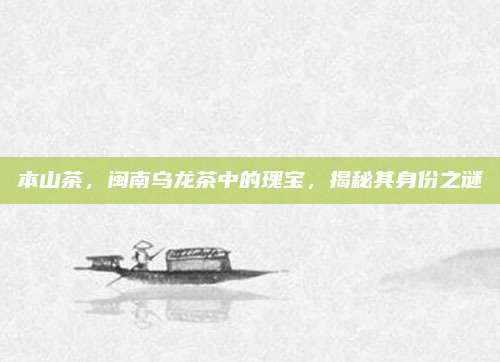 本山茶，闽南乌龙茶中的瑰宝，揭秘其身份之谜