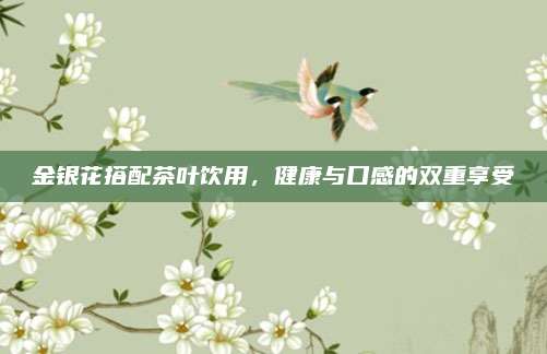 金银花搭配茶叶饮用，健康与口感的双重享受