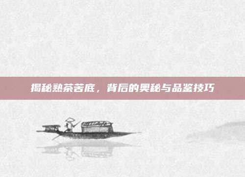 揭秘熟茶苦底，背后的奥秘与品鉴技巧