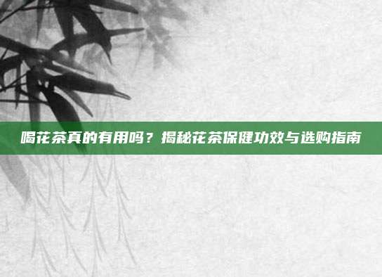 喝花茶真的有用吗？揭秘花茶保健功效与选购指南
