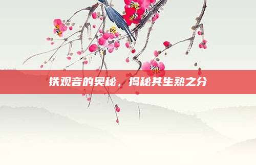 铁观音的奥秘,揭秘其生熟之分