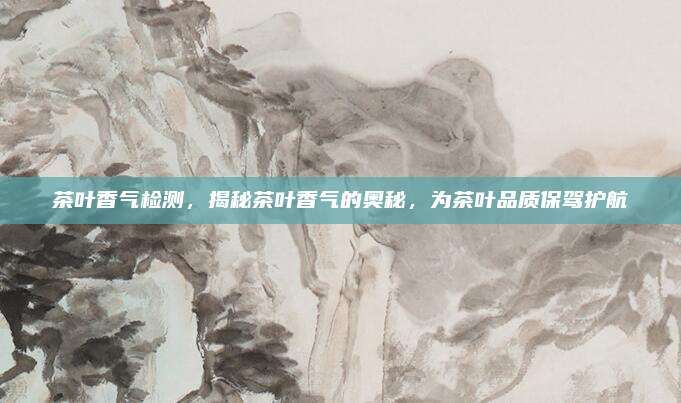 茶叶香气检测,揭秘茶叶香气的奥秘,为茶叶品质保驾护航