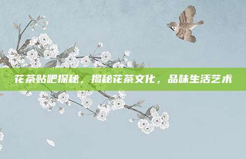 花茶贴吧探秘,揭秘花茶文化,品味生活艺术