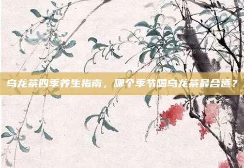 乌龙茶四季养生指南,哪个季节喝乌龙茶最合适?