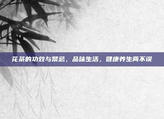 花茶的功效与禁忌,品味生活,健康养生两不误