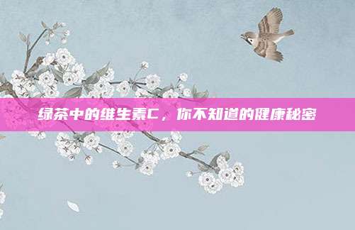 绿茶中的维生素C，你不知道的健康秘密
