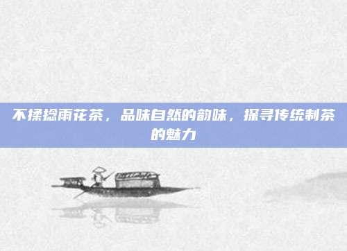 不揉捻雨花茶，品味自然的韵味，探寻传统制茶的魅力