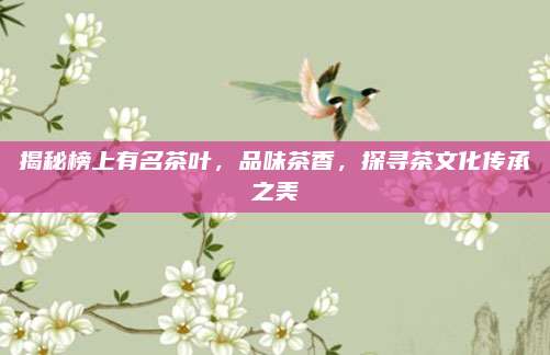 揭秘榜上有名茶叶,品味茶香,探寻茶文化传承之美